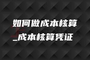 如何做成本核算_成本核算凭证
